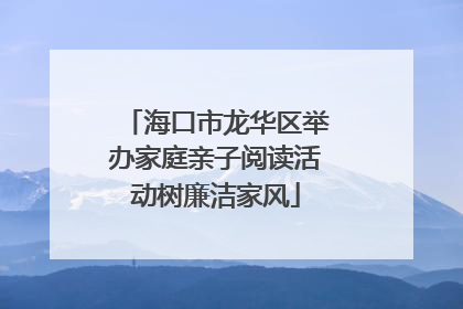 海口市龙华区举办家庭亲子阅读活动树廉洁家风