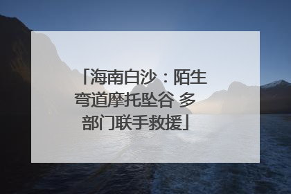 海南白沙：陌生弯道摩托坠谷 多部门联手救援