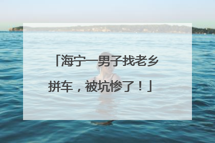 海宁一男子找老乡拼车，被坑惨了！