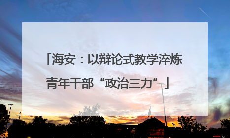 海安：以辩论式教学淬炼青年干部“政治三力”