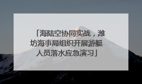 海陆空协同实战，潍坊海事局组织开展游艇人员落水应急演习