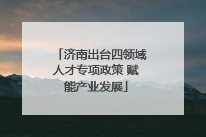 济南出台四领域人才专项政策 赋能产业发展