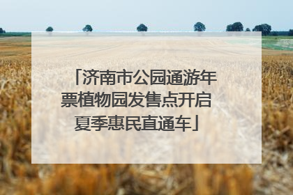 济南市公园通游年票植物园发售点开启夏季惠民直通车