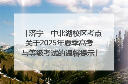 济宁一中北湖校区考点关于2025年夏季高考与等级考试的温馨提示