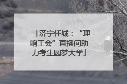 济宁任城：“理响工会”直播间助力考生圆梦大学