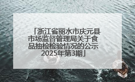 浙江省丽水市庆元县市场监督管理局关于食品抽检检验情况的公示2025年第3期