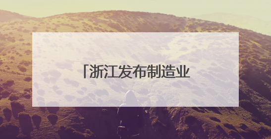 浙江发布制造业数字化转型供需“三张清单”
