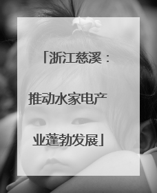 浙江慈溪：推动水家电产业蓬勃发展