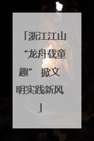 浙江江山“龙舟载童趣” 掀文明实践新风