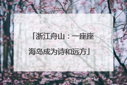 浙江舟山：一座座海岛成为诗和远方