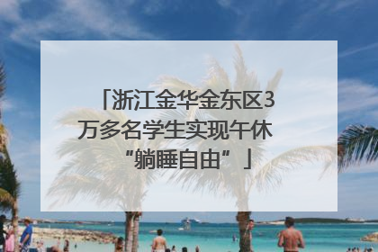 浙江金华金东区3万多名学生实现午休“躺睡自由”