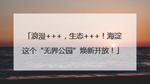 浪漫+++，生态+++！海淀这个“无界公园”焕新开放！