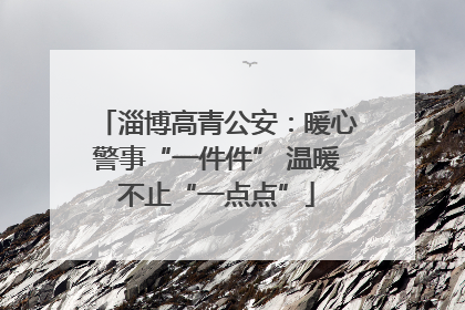 淄博高青公安：暖心警事“一件件” 温暖不止“一点点”