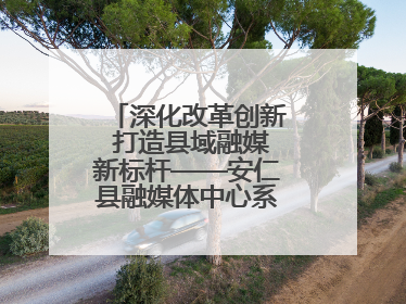 深化改革创新 打造县域融媒新标杆——安仁县融媒体中心系统性变革纪实