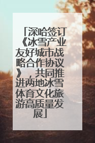 深哈签订《冰雪产业友好城市战略合作协议》，共同推进两地冰雪体育文化旅游高质量发展