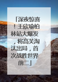 深夜惊喜！王欣瑜柏林站大爆发，将高芙淘汰出局，首次战胜世界前二