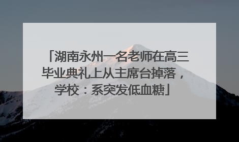 湖南永州一名老师在高三毕业典礼上从主席台掉落，学校：系突发低血糖