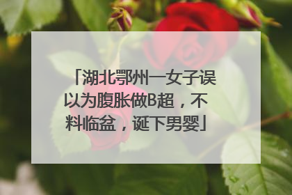 湖北鄂州一女子误以为腹胀做B超，不料临盆，诞下男婴