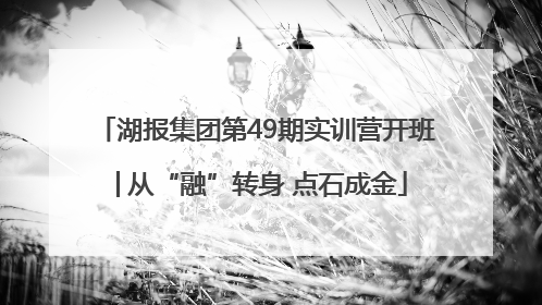湖报集团第49期实训营开班│从“融”转身 点石成金