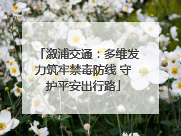 溆浦交通：多维发力筑牢禁毒防线 守护平安出行路