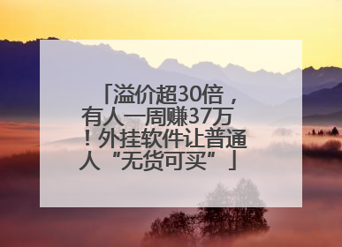 溢价超30倍，有人一周赚37万！外挂软件让普通人“无货可买”
