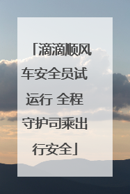 滴滴顺风车安全员试运行 全程守护司乘出行安全