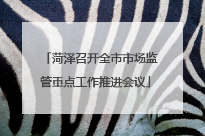 菏泽召开全市市场监管重点工作推进会议