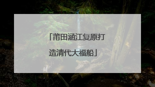 莆田涵江复原打造清代大福船