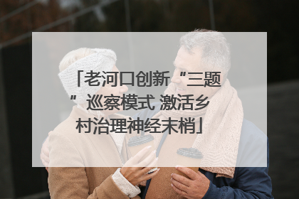 老河口创新“三题”巡察模式 激活乡村治理神经末梢