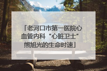 老河口市第一医院心血管内科“心脏卫士”熊旭光的生命时速