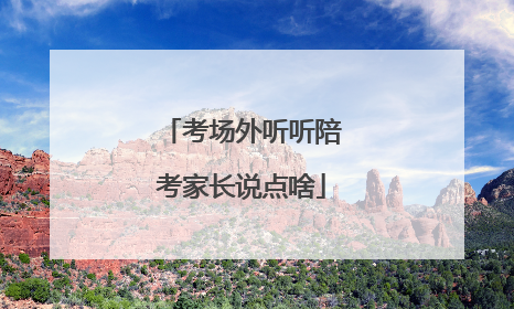 考场外听听陪考家长说点啥