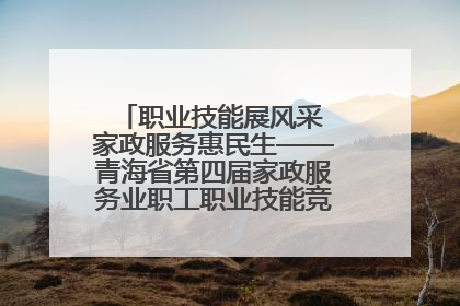 职业技能展风采 家政服务惠民生——青海省第四届家政服务业职工职业技能竞赛在大通举办