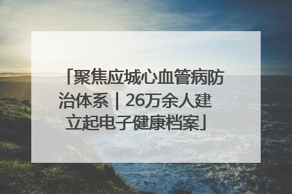 聚焦应城心血管病防治体系｜26万余人建立起电子健康档案