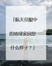 航天员眼中的地球家园是什么样子？