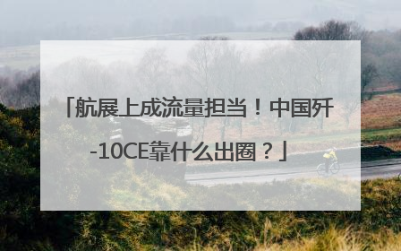 航展上成流量担当！中国歼-10CE靠什么出圈？