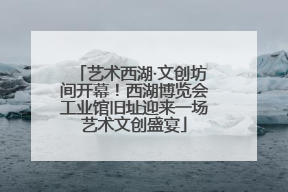 艺术西湖·文创坊间开幕！西湖博览会工业馆旧址迎来一场艺术文创盛宴