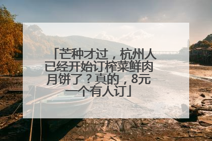 芒种才过，杭州人已经开始订榨菜鲜肉月饼了？真的，8元一个有人订