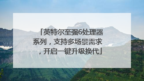英特尔至强6处理器系列，支持多场景需求，开启一键升级换代