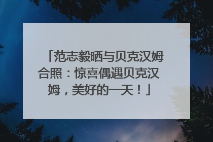 范志毅晒与贝克汉姆合照：惊喜偶遇贝克汉姆，美好的一天！