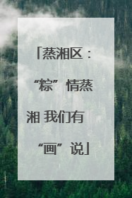 蒸湘区：“粽”情蒸湘 我们有“画”说