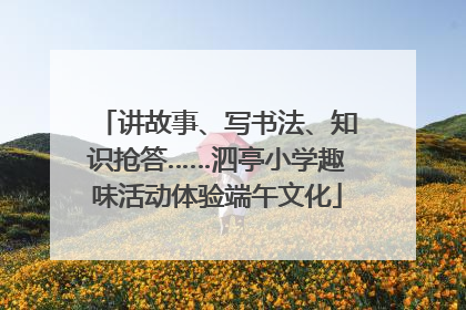 讲故事、写书法、知识抢答……泗亭小学趣味活动体验端午文化