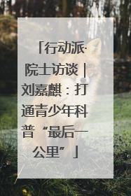 行动派·院士访谈｜刘嘉麒：打通青少年科普“最后一公里”