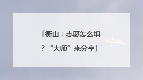 衡山：志愿怎么填？“大师”来分享