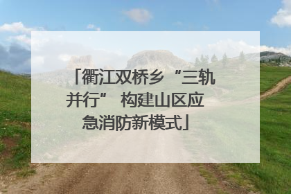 衢江双桥乡“三轨并行” 构建山区应急消防新模式