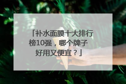 补水面膜十大排行榜10强，哪个牌子好用又便宜？