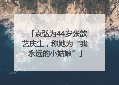 袁弘为44岁张歆艺庆生，称她为“我永远的小姑娘”