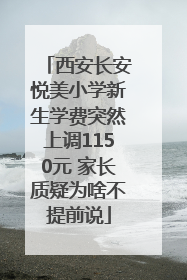 西安长安悦美小学新生学费突然上调1150元 家长质疑为啥不提前说
