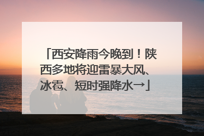 西安降雨今晚到！陕西多地将迎雷暴大风、冰雹、短时强降水→