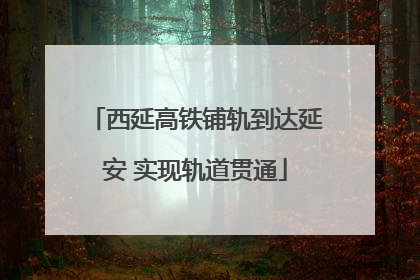 西延高铁铺轨到达延安 实现轨道贯通
