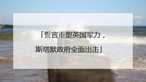 誓言重塑英国军力，斯塔默政府全面出击